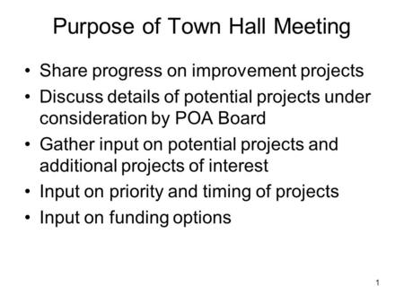 Purpose of Town Hall Meeting Share progress on improvement projects Discuss details of potential projects under consideration by POA Board Gather input.
