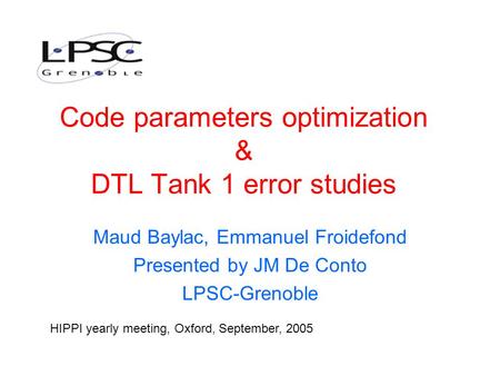 Code parameters optimization & DTL Tank 1 error studies Maud Baylac, Emmanuel Froidefond Presented by JM De Conto LPSC-Grenoble HIPPI yearly meeting, Oxford,