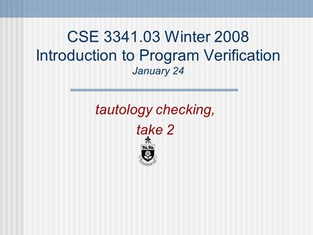 CSE 3341.03 Winter 2008 Introduction to Program Verification January 24 tautology checking, take 2.
