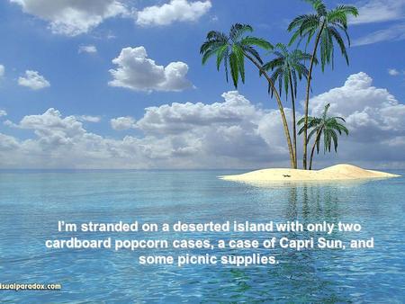 I’m stranded on a deserted island with only two cardboard popcorn cases, a case of Capri Sun, and some picnic supplies.
