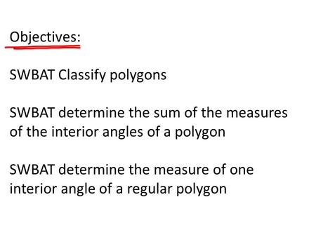 Objectives: SWBAT Classify polygons SWBAT determine the sum of the measures of the interior angles of a polygon SWBAT determine the measure of one.