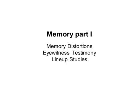 Memory part I Memory Distortions Eyewitness Testimony Lineup Studies.