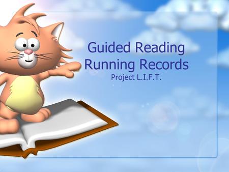 Guided Reading Running Records Project L.I.F.T. Objectives Participants will … Explain what guided reading is and its purpose. Explain why running records.