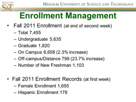 Enrollment Management Fall 2011 Enrollment (at end of second week) –Total 7,455 –Undergraduate 5,635 –Graduate 1,820 –On Campus 6,658 (2.3% increase) –Off-campus/Distance.
