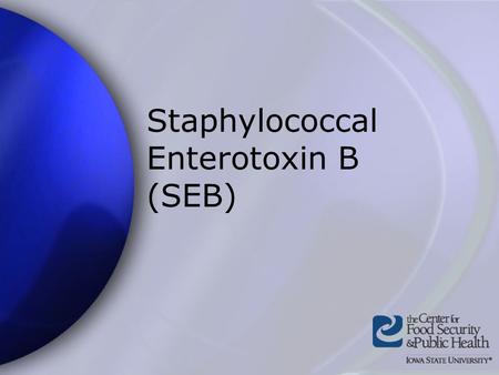 Staphylococcal Enterotoxin B (SEB). Center for Food Security and Public Health Iowa State University - 2004 Overview Organism History Epidemiology Transmission.