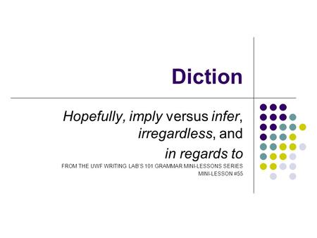 Diction Hopefully, imply versus infer, irregardless, and in regards to FROM THE UWF WRITING LAB’S 101 GRAMMAR MINI-LESSONS SERIES MINI-LESSON #55.