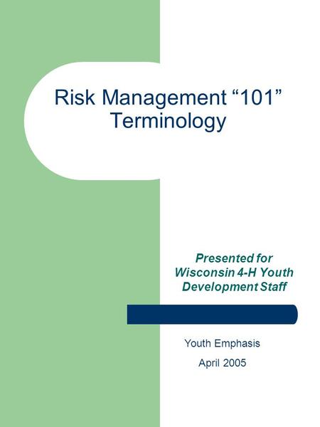 Risk Management “101” Terminology Presented for Wisconsin 4-H Youth Development Staff Youth Emphasis April 2005.