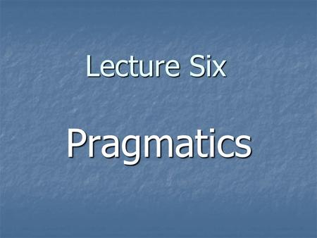 Lecture Six Pragmatics.