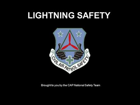LIGHTNING SAFETY Brought to you by the CAP National Safety Team.