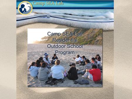 Camp SEA Lab Residential Outdoor School Program. Science, Education & Adventure! Science, Education & Adventure! Camp SEA Lab is…