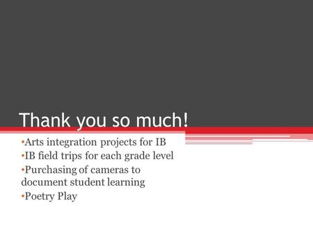 Thank you so much! Arts integration projects for IB IB field trips for each grade level Purchasing of cameras to document student learning Poetry Play.