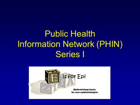 Public Health Information Network (PHIN) Series I is for Epi Epidemiology basics for non-epidemiologists.