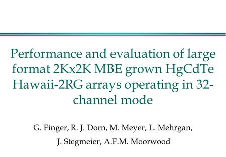 Performance and evaluation of large format 2Kx2K MBE grown HgCdTe Hawaii-2RG arrays operating in 32- channel mode G. Finger, R. J. Dorn, M. Meyer, L. Mehrgan,