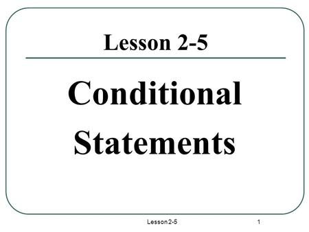 Lesson 2-5 1 Conditional Statements. Lesson 2-5 2 Conditional Statement Definition:A conditional statement is a statement that can be written in if-then.