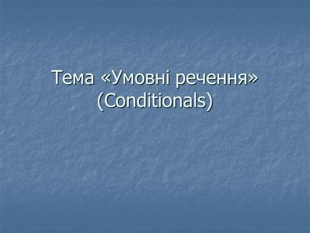 Тема «Умовні речення» (Conditionals). CONDITIONALS We use conditional sentences expressing conditions. A conditional sentence has two parts:If Clause.