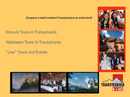 Europe is a small continent Transylvania is an entire world Dracula Tours in Transylvania Halloween Tours in Transylvania “Live” Tours and Events.