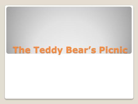 The Teddy Bear’s Picnic. If you go down in the woods today you better not go alone.