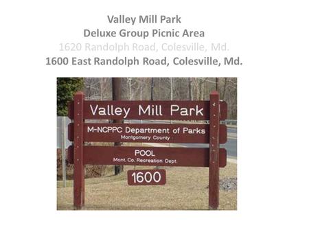 Valley Mill Park Deluxe Group Picnic Area 1620 Randolph Road, Colesville, Md. 1600 East Randolph Road, Colesville, Md.