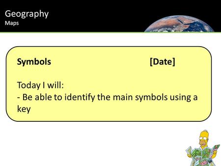 Symbols[Date] Today I will: - Be able to identify the main symbols using a key Geography Maps.