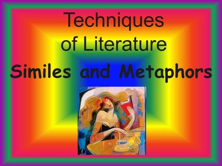 Techniques of Literature Similes and Metaphors. Comparative Forms Figurative language makes a story or poem come alive. It uses comparisons, sounds, sensory.