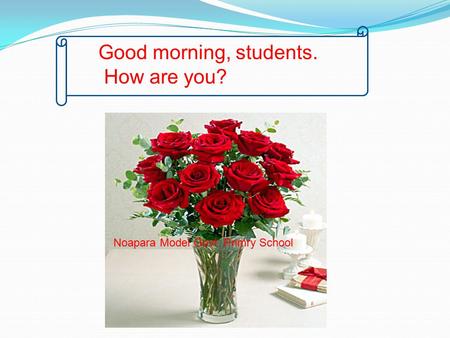 Good morning, students. How are you? Noapara Model Govt. Primry School.