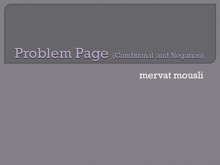 Mervat mousli.  In the first part we’ll talk about two types of conditionals and make sure we understand how to use them and when.  In the second part.