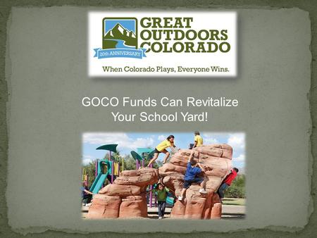 GOCO Funds Can Revitalize Your School Yard!. How is GOCO funded GOCO funding opportunities for schools Program funding parameters Eligibility criteria.