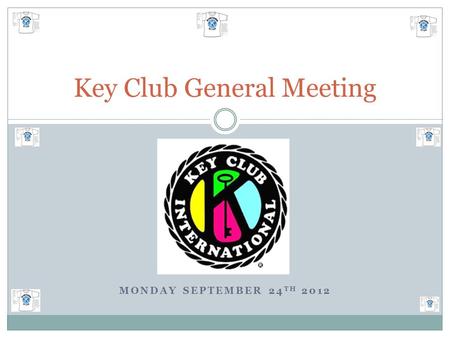 MONDAY SEPTEMBER 24 TH 2012 Key Club General Meeting.