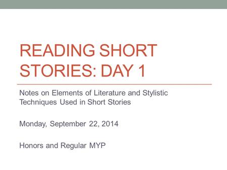 READING SHORT STORIES: DAY 1 Notes on Elements of Literature and Stylistic Techniques Used in Short Stories Monday, September 22, 2014 Honors and Regular.