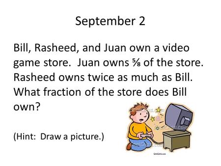 September 2 Bill, Rasheed, and Juan own a video game store. Juan owns ⅝ of the store. Rasheed owns twice as much as Bill. What fraction of the store.