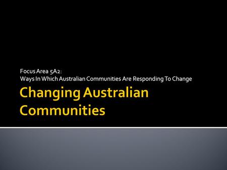 Focus Area 5A2: Ways In Which Australian Communities Are Responding To Change.