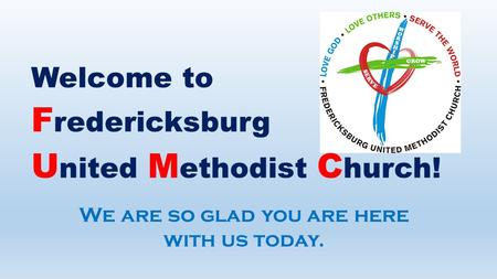 Welcome to F redericksburg U nited M ethodist C hurch! We are so glad you are here with us today.