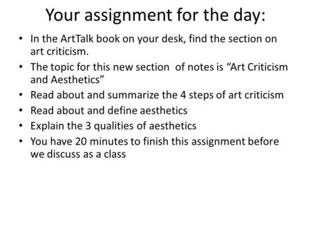 Your assignment for the day: In the ArtTalk book on your desk, find the section on art criticism. The topic for this new section of notes is “Art Criticism.