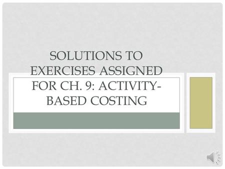 Solutions to Exercises assigned for Ch. 9: Activity-Based Costing