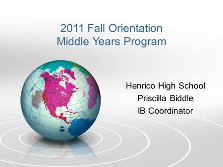 Henrico High School Priscilla Biddle IB Coordinator 2011 Fall Orientation Middle Years Program.
