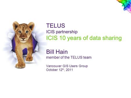 TELUS ICIS partnership ICIS 10 years of data sharing Bill Hain member of the TELUS team Vancouver GIS Users Group October 12 th, 2011.