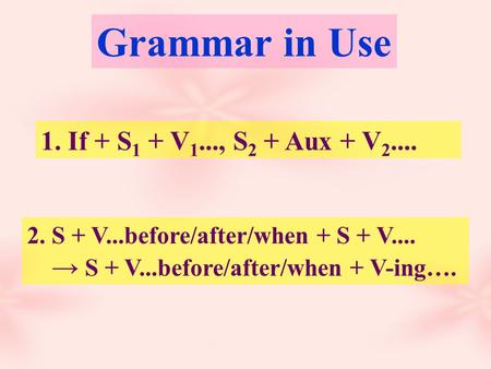 1. If + S 1 + V 1..., S 2 + Aux + V 2.... 2. S + V...before/after/when + S + V.... → S + V...before/after/when + V-ing…. Grammar in Use.