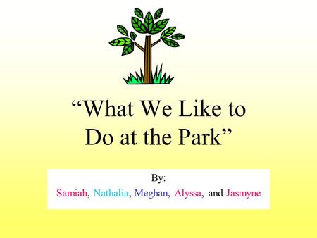 “What We Like to Do at the Park” By: Samiah, Nathalia, Meghan, Alyssa, and Jasmyne.