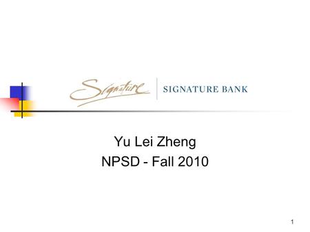 1 Yu Lei Zheng NPSD - Fall 2010. 2 About Signature Bank New York metropolitan bank with 23 locations and growing Proving bank and financial services for.