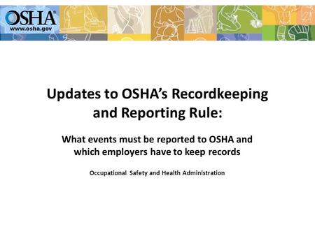 Www.osha.gov Updates to OSHA’s Recordkeeping and Reporting Rule: What events must be reported to OSHA and which employers have to keep records Occupational.