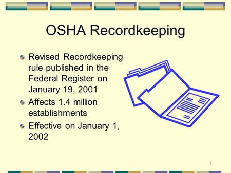 1 OSHA Recordkeeping Revised Recordkeeping rule published in the Federal Register on January 19, 2001 Affects 1.4 million establishments Effective on.
