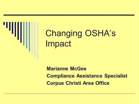 Changing OSHA’s Impact Marianne McGee Compliance Assistance Specialist Corpus Christi Area Office.