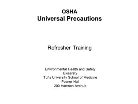 OSHA Universal Precautions Refresher Training Environmental Health and Safety Biosafety Tufts University School of Medicine Posner Hall 200 Harrison Avenue.