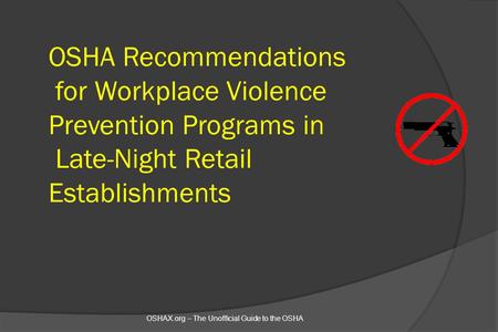 OSHA Recommendations for Workplace Violence Prevention Programs in Late-Night Retail Establishments OSHAX.org – The Unofficial Guide to the OSHA.