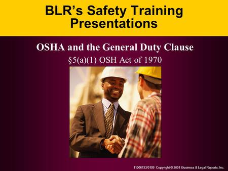 11006133/0109 Copyright © 2001 Business & Legal Reports, Inc. BLR’s Safety Training Presentations OSHA and the General Duty Clause §5(a)(1) OSH Act of.