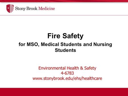 Environmental Health & Safety 4-6783 www.stonybrook.edu/ehs/healthcare Fire Safety for MSO, Medical Students and Nursing Students.