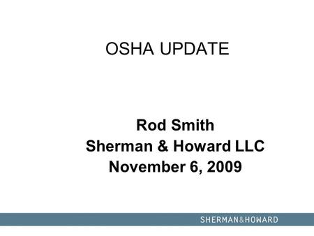 OSHA UPDATE Rod Smith Sherman & Howard LLC November 6, 2009.