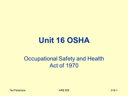 ARE 309Ted Feitshans016-1 Unit 16 OSHA Occupational Safety and Health Act of 1970.