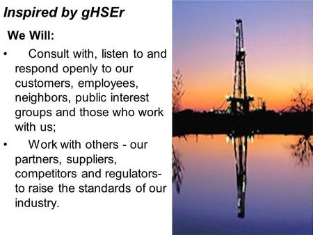 Inspired by gHSEr We Will: Consult with, listen to and respond openly to our customers, employees, neighbors, public interest groups and those who work.