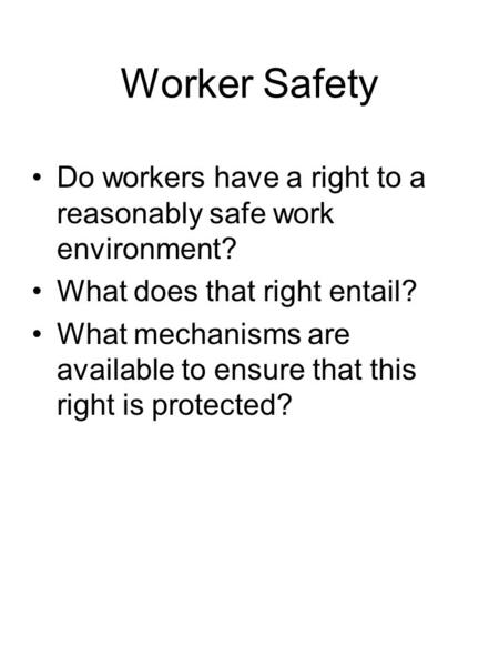 Worker Safety Do workers have a right to a reasonably safe work environment? What does that right entail? What mechanisms are available to ensure that.